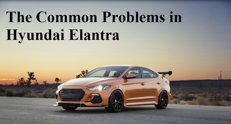 The Common Problems in Hyundai Elantra Here is The Overview