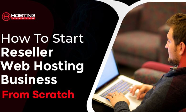 How To Start A Reseller Web Hosting Business From Scratch